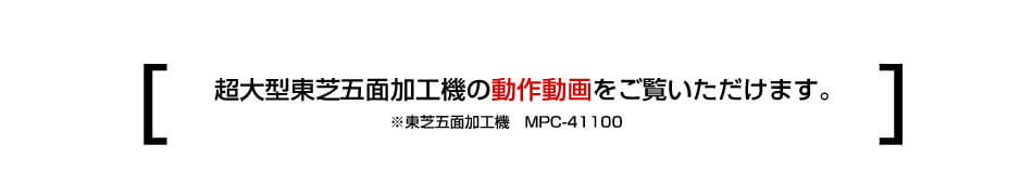 超大型東芝五面加工機の動作動画をご覧いただけます。